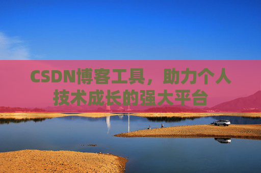 CSDN博客工具，助力个人技术成长的强大平台